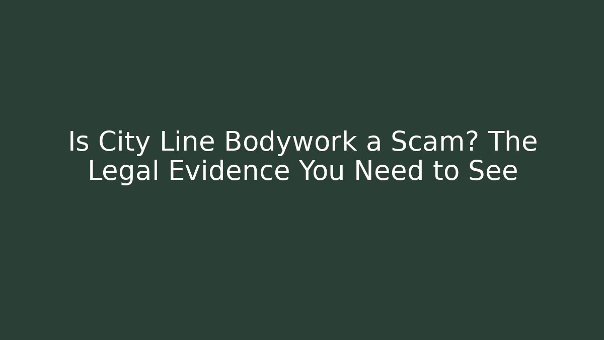 Is City Line Bodywork a Scam? The Legal Evidence You Need to See