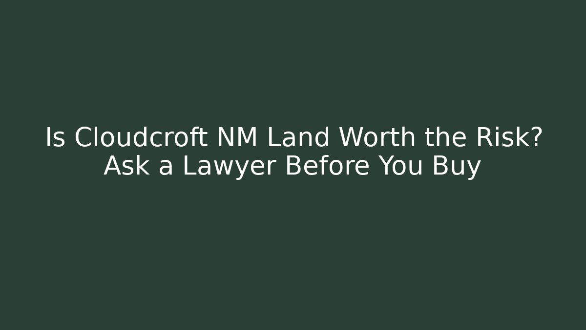 Is Cloudcroft NM Land Worth the Risk? Ask a Lawyer Before You Buy