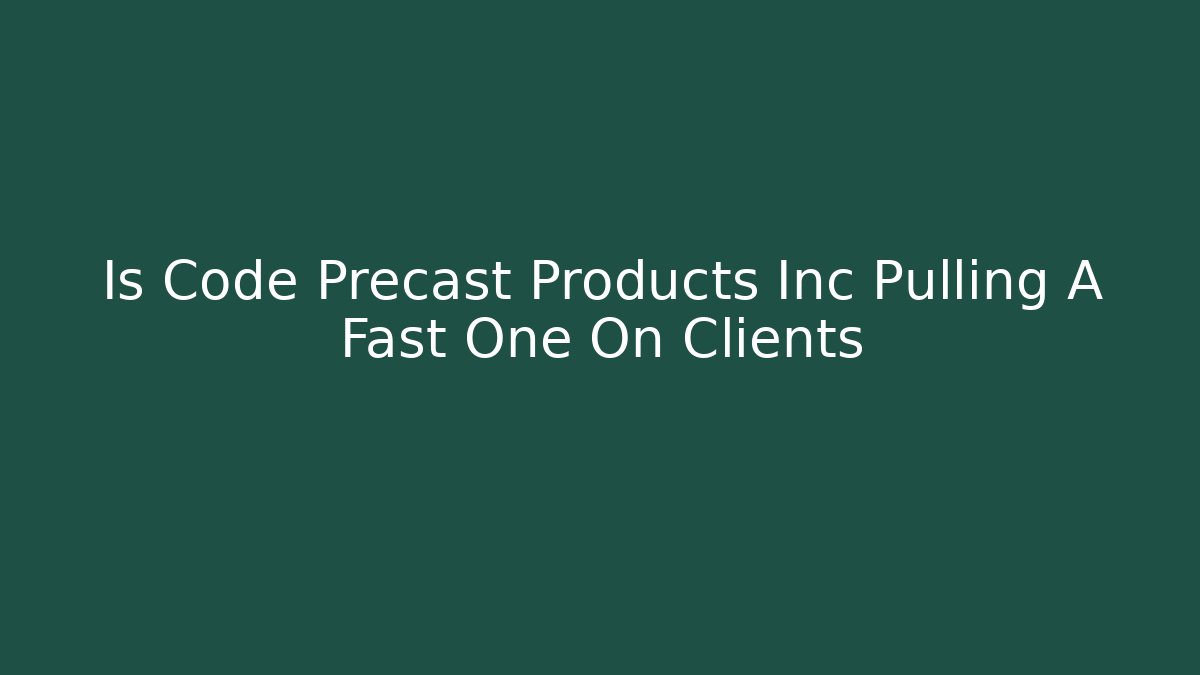 Is Code Precast Products Inc Pulling A Fast One On Clients
