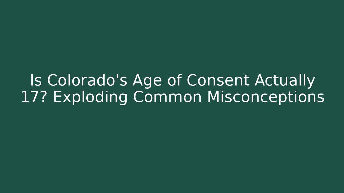 Is Colorado's Age of Consent Actually 17? Exploding Common Misconceptions - Magmic