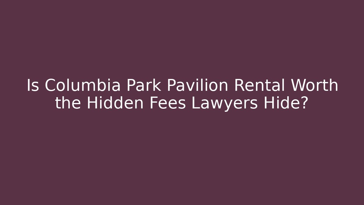 Is Columbia Park Pavilion Rental Worth the Hidden Fees Lawyers Hide?