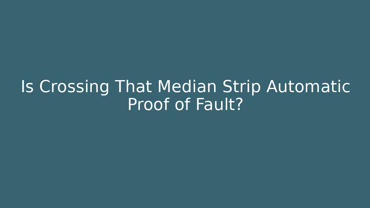 Is Crossing That Median Strip Automatic Proof of Fault? - Magmic
