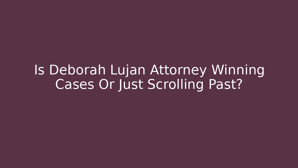 Is Deborah Lujan Attorney Winning Cases Or Just Scrolling Past?