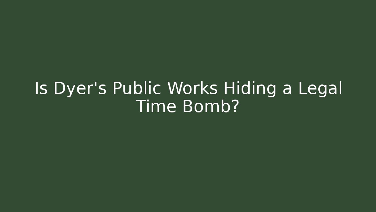 Is Dyer’s Public Works Hiding a Legal Time Bomb?