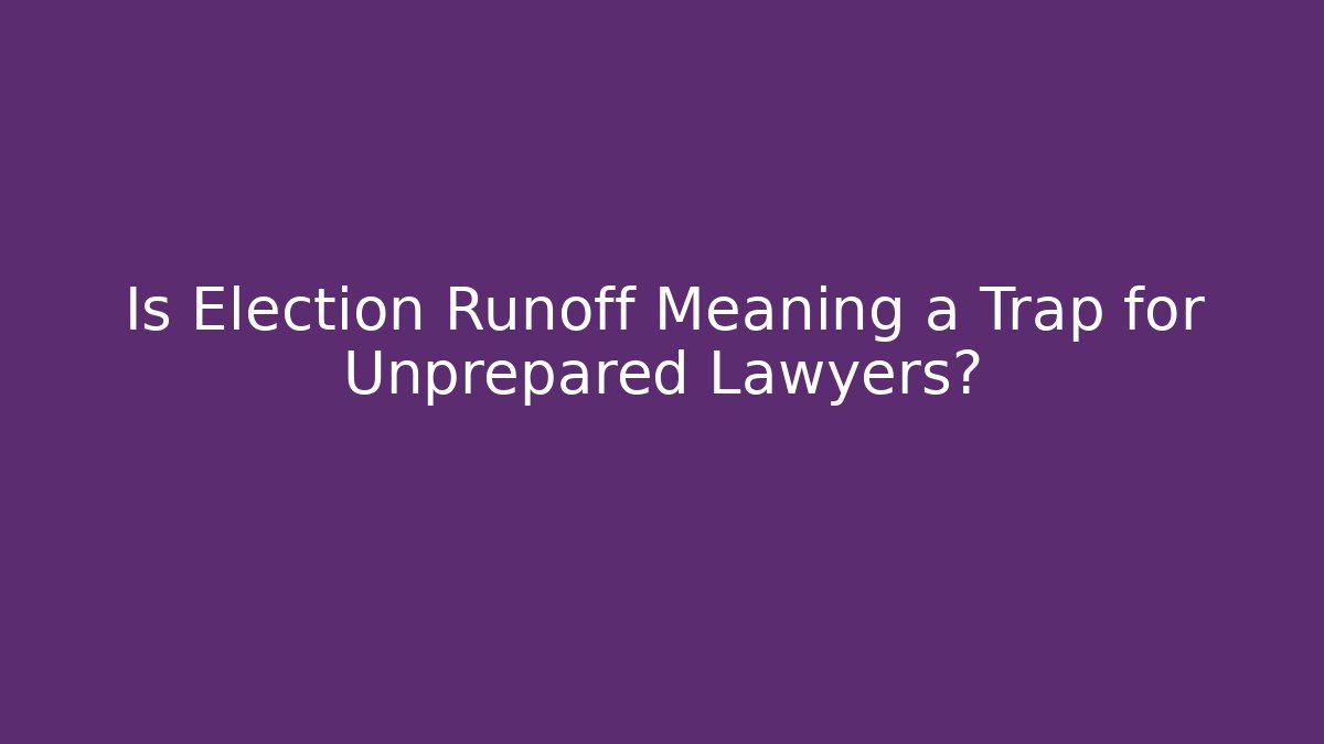 Is Election Runoff Meaning a Trap for Unprepared Lawyers?
