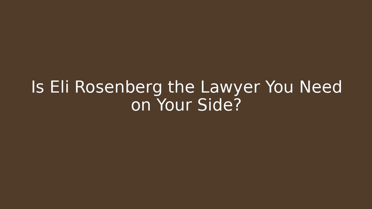 Is Eli Rosenberg the Lawyer You Need on Your Side?