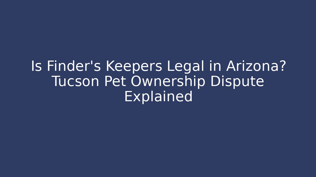 Is Finder’s Keepers Legal in Arizona? Tucson Pet Ownership Dispute Explained