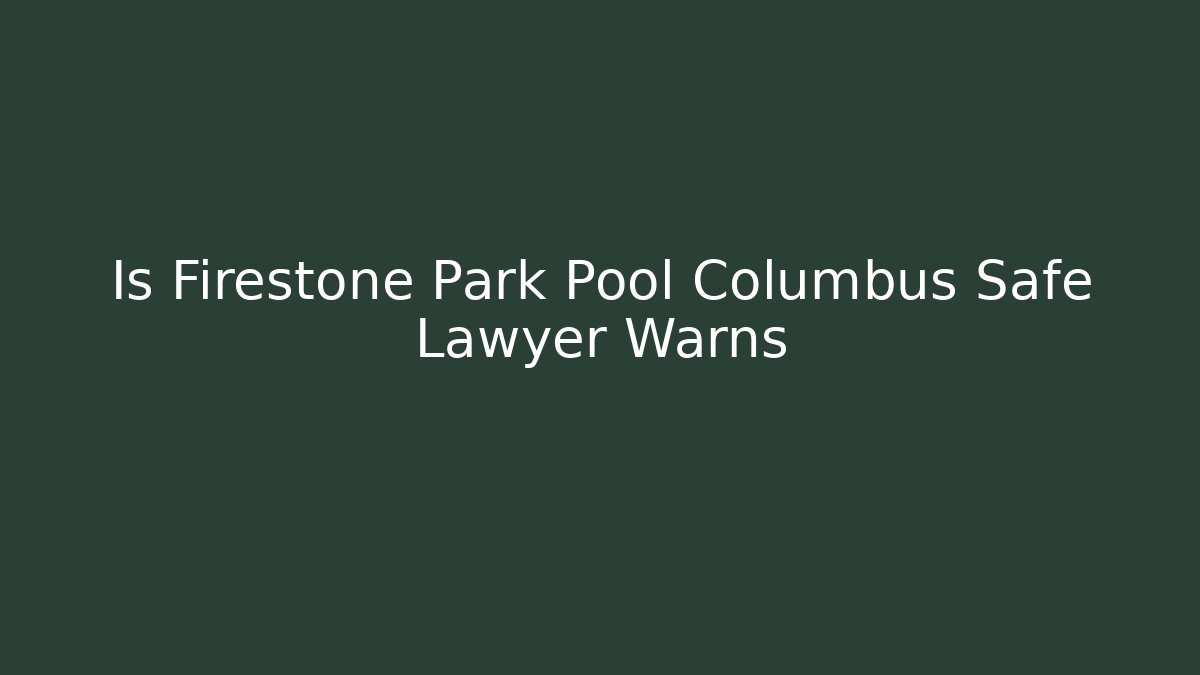 Is Firestone Park Pool Columbus Safe Lawyer Warns - Magmic