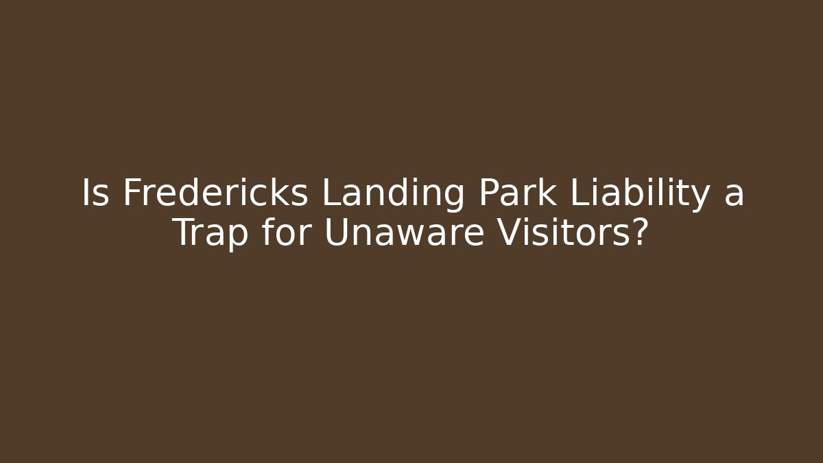 Is Fredericks Landing Park Liability a Trap for Unaware Visitors?