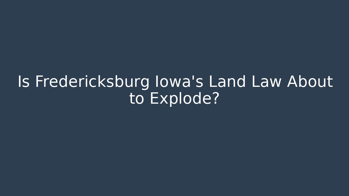 Is Fredericksburg Iowa's Land Law About to Explode?