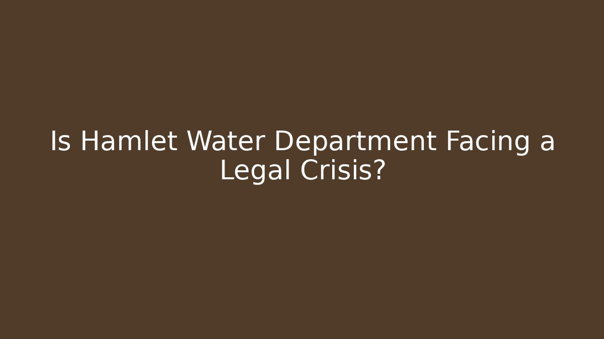 Is Hamlet Water Department Facing a Legal Crisis?