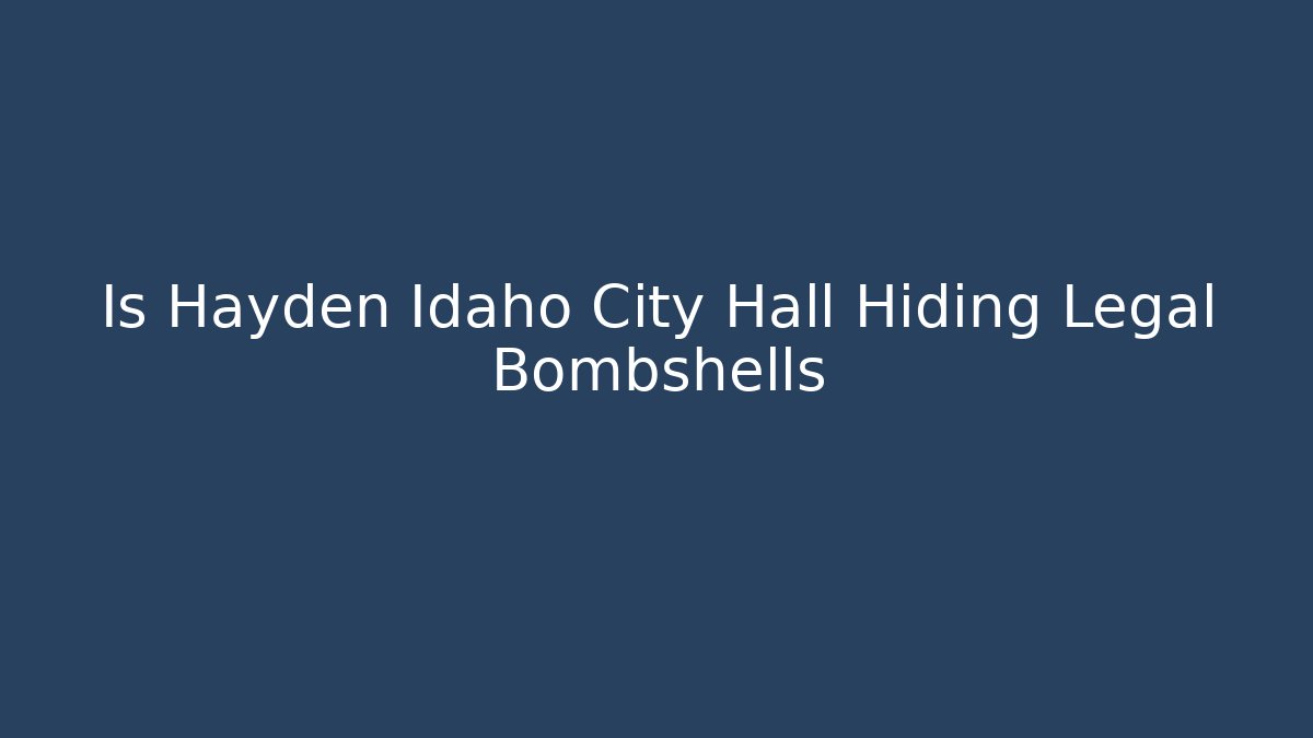 Is Hayden Idaho City Hall Hiding Legal Bombshells