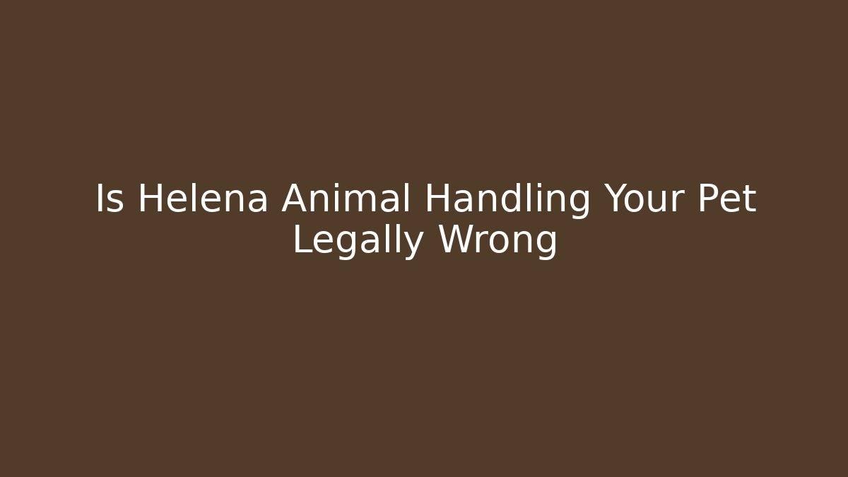 Is Helena Animal Handling Your Pet Legally Wrong