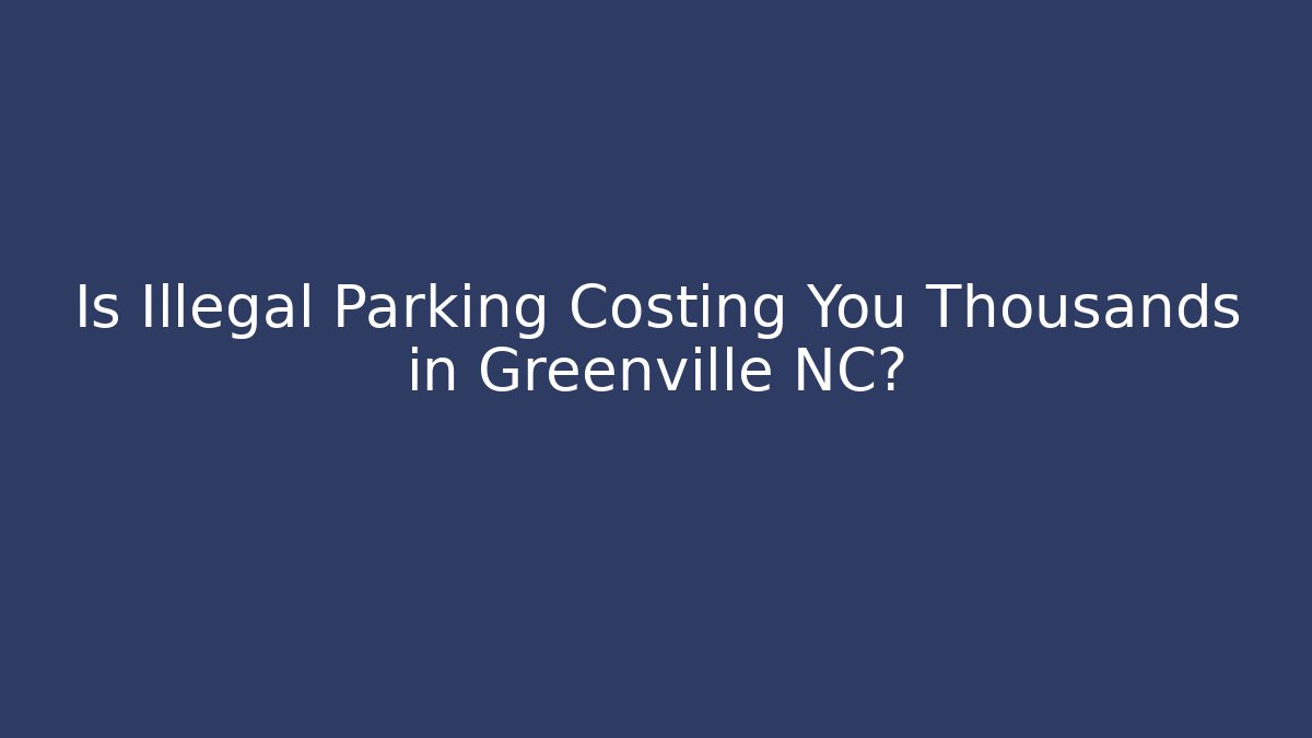 Is Illegal Parking Costing You Thousands in Greenville NC?