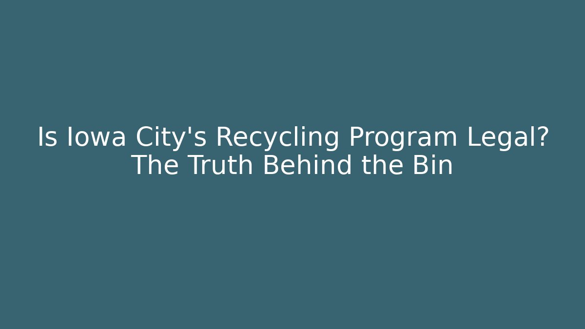 Is Iowa City's Recycling Program Legal? The Truth Behind the Bin