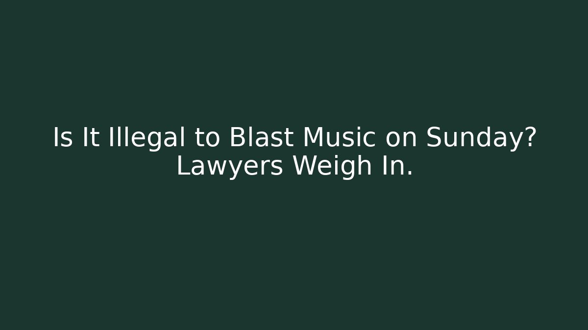 Is It Illegal to Blast Music on Sunday? Lawyers Weigh In.