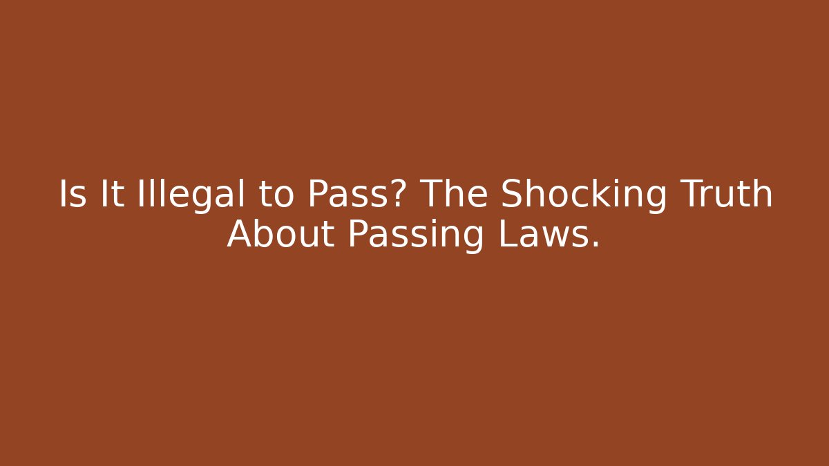 Is It Illegal to Pass? The Shocking Truth About Passing Laws.