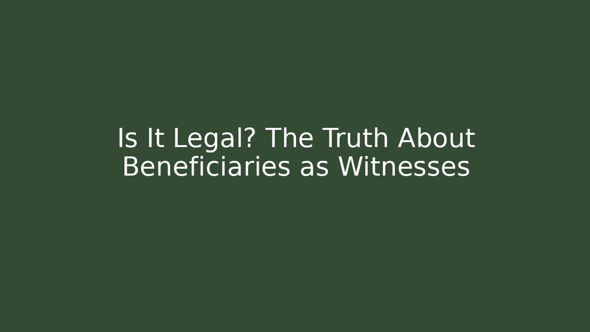 Is It Legal? The Truth About Beneficiaries as Witnesses