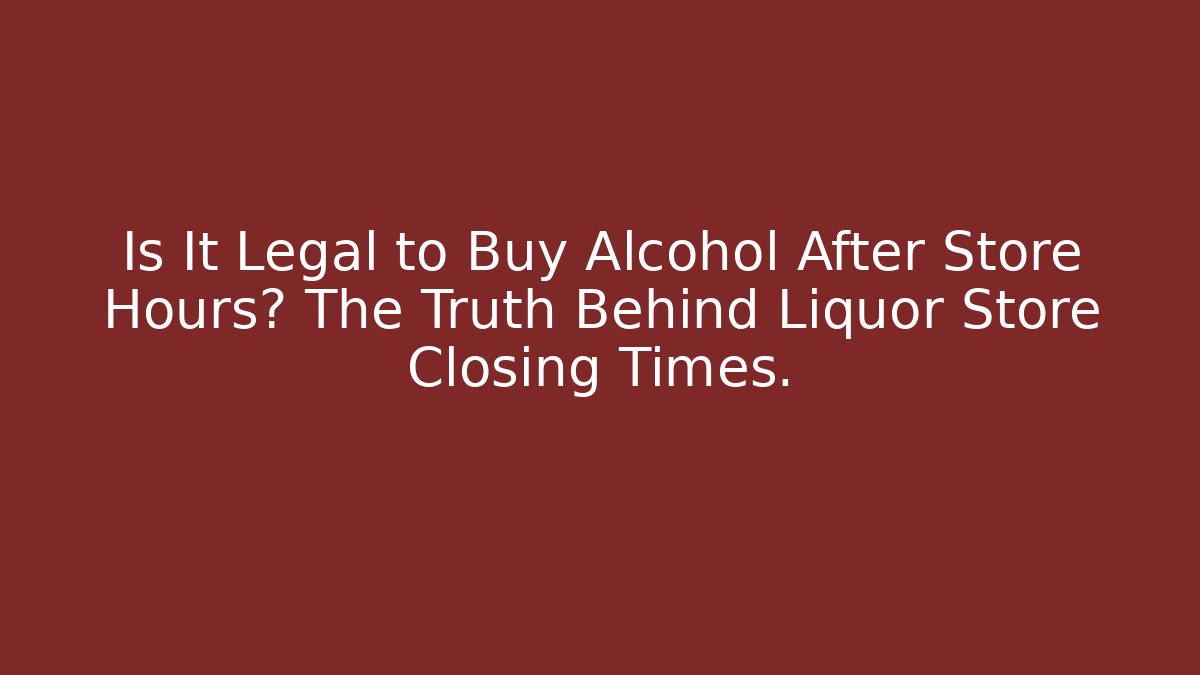 Is It Legal to Buy Alcohol After Store Hours? The Truth Behind Liquor Store Closing Times.