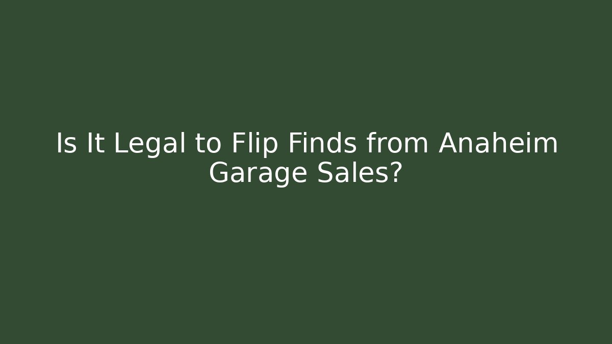 Is It Legal to Flip Finds from Anaheim Garage Sales?