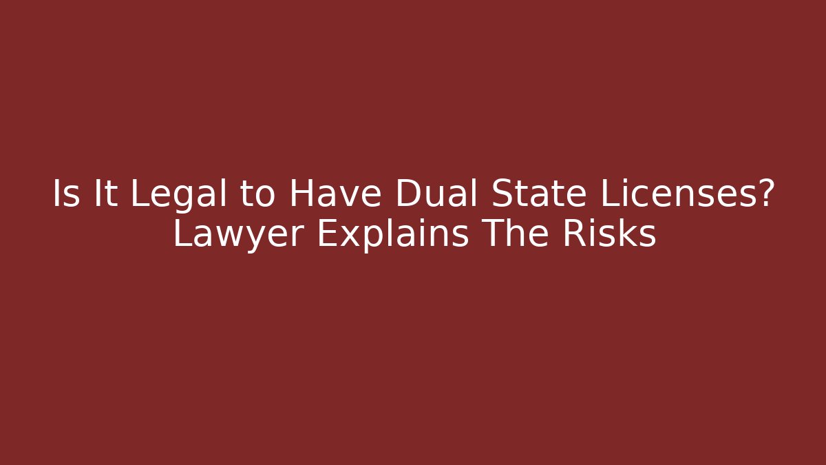 Is It Legal to Have Dual State Licenses? Lawyer Explains The Risks