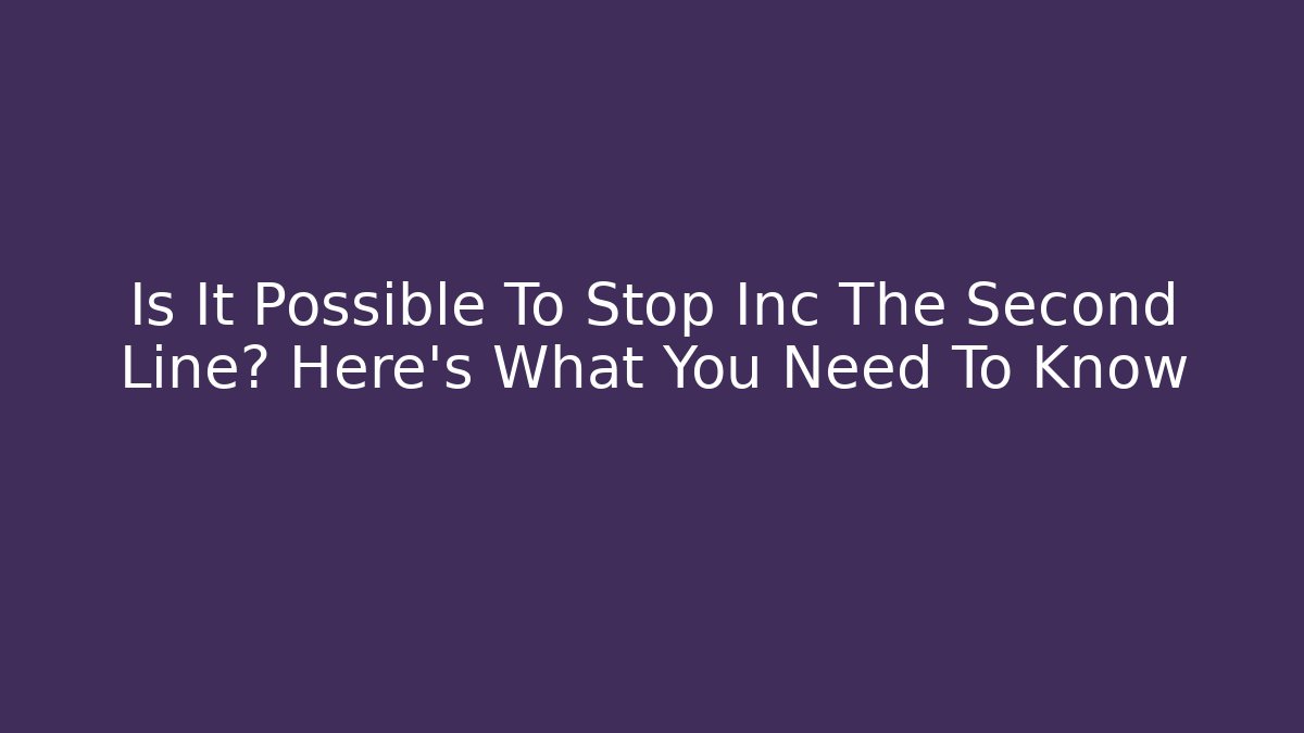 Is It Possible To Stop Inc The Second Line? Here's What You Need To Know