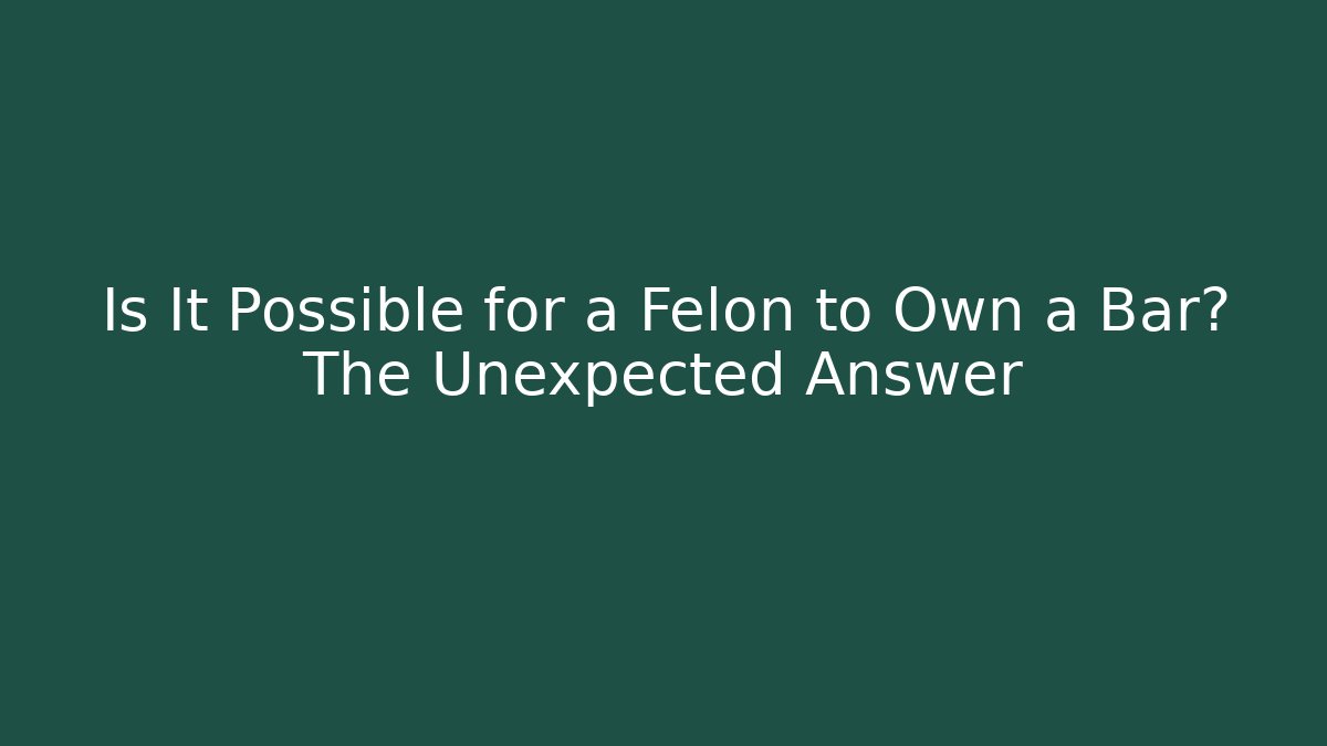 Is It Possible for a Felon to Own a Bar? The Unexpected Answer