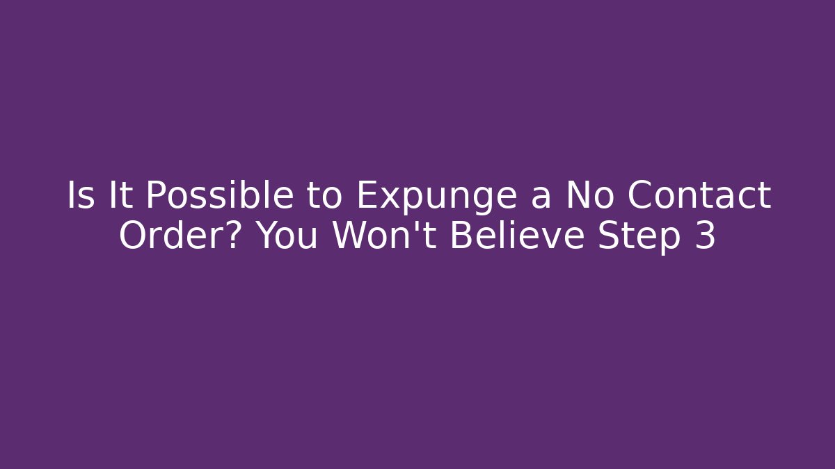 Is It Possible to Expunge a No Contact Order? You Won’t Believe Step 3