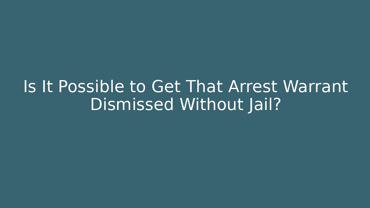 Is It Possible to Get That Arrest Warrant Dismissed Without Jail?