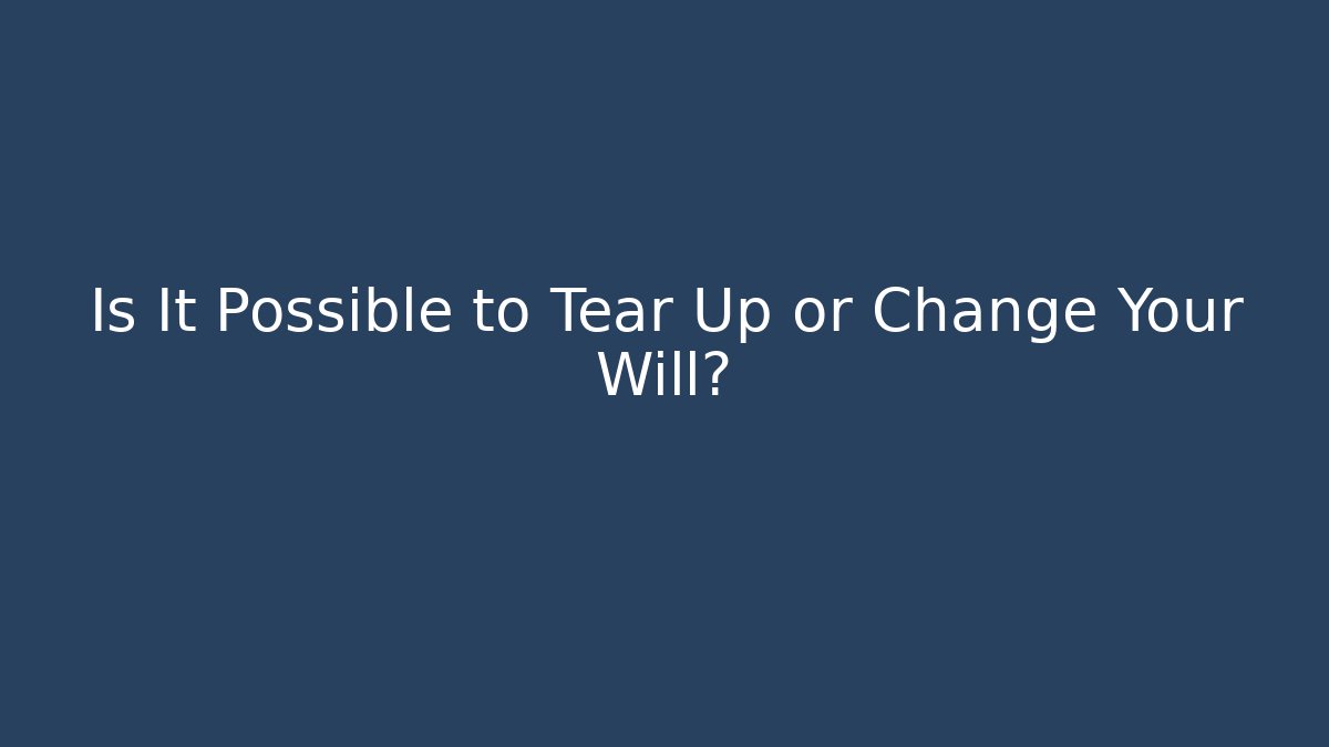 Is It Possible to Tear Up or Change Your Will? - Magmic
