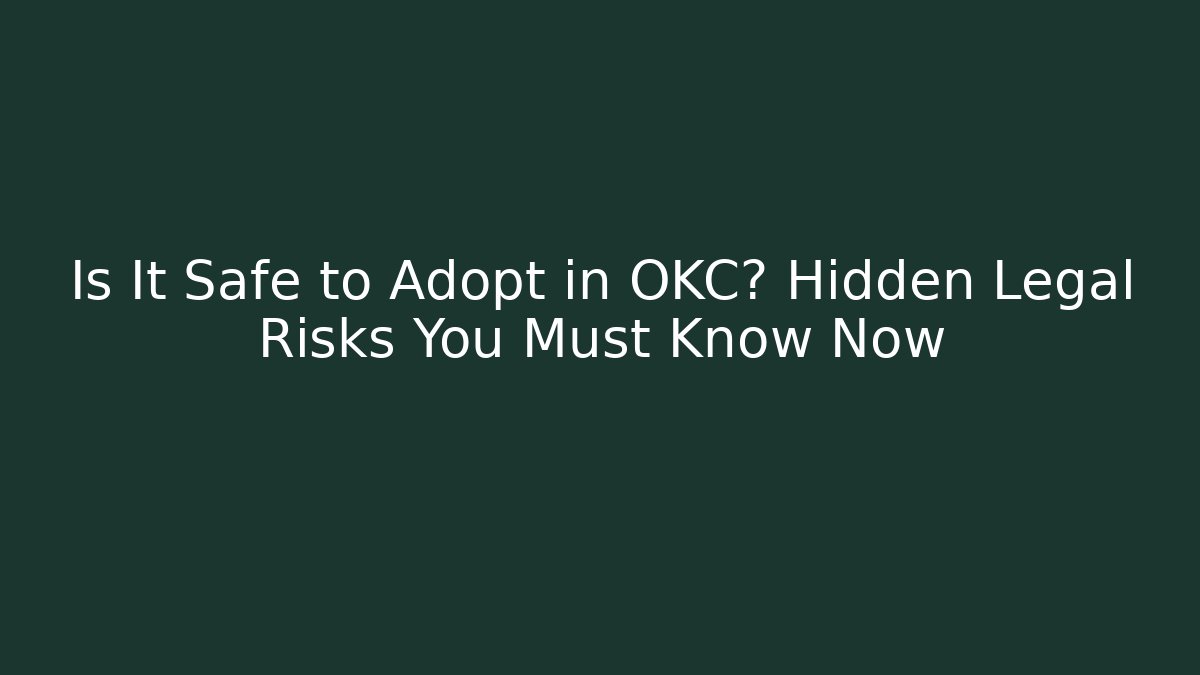 Is It Safe to Adopt in OKC? Hidden Legal Risks You Must Know Now