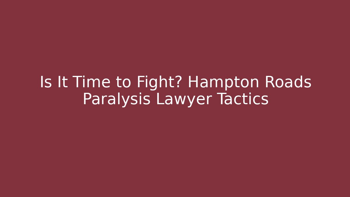 Is It Time to Fight? Hampton Roads Paralysis Lawyer Tactics
