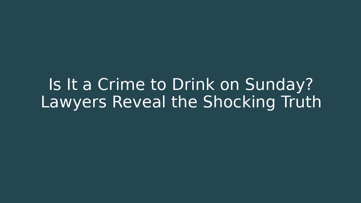Is It a Crime to Drink on Sunday? Lawyers Reveal the Shocking Truth
