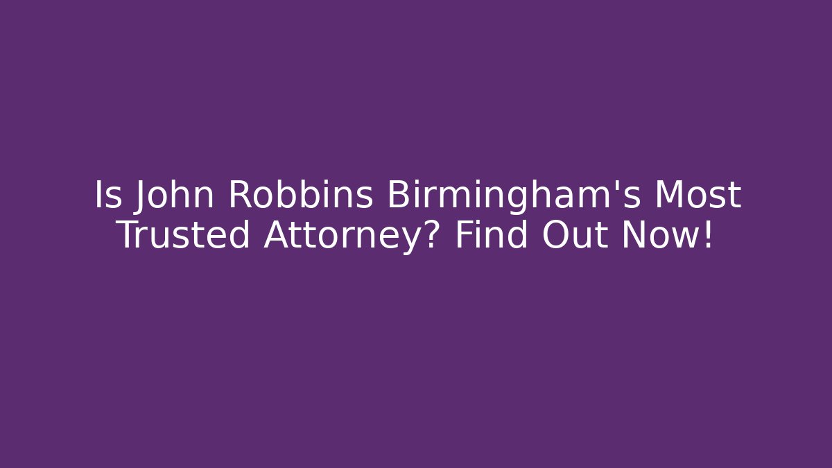 Is John Robbins Birmingham's Most Trusted Attorney? Find Out Now!