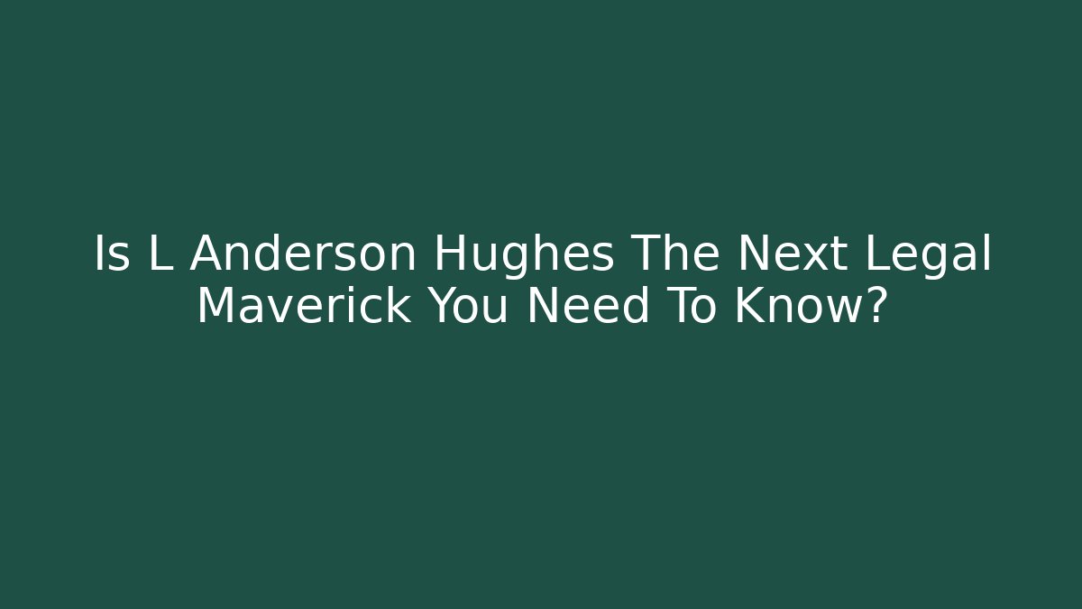Is L Anderson Hughes The Next Legal Maverick You Need To Know?