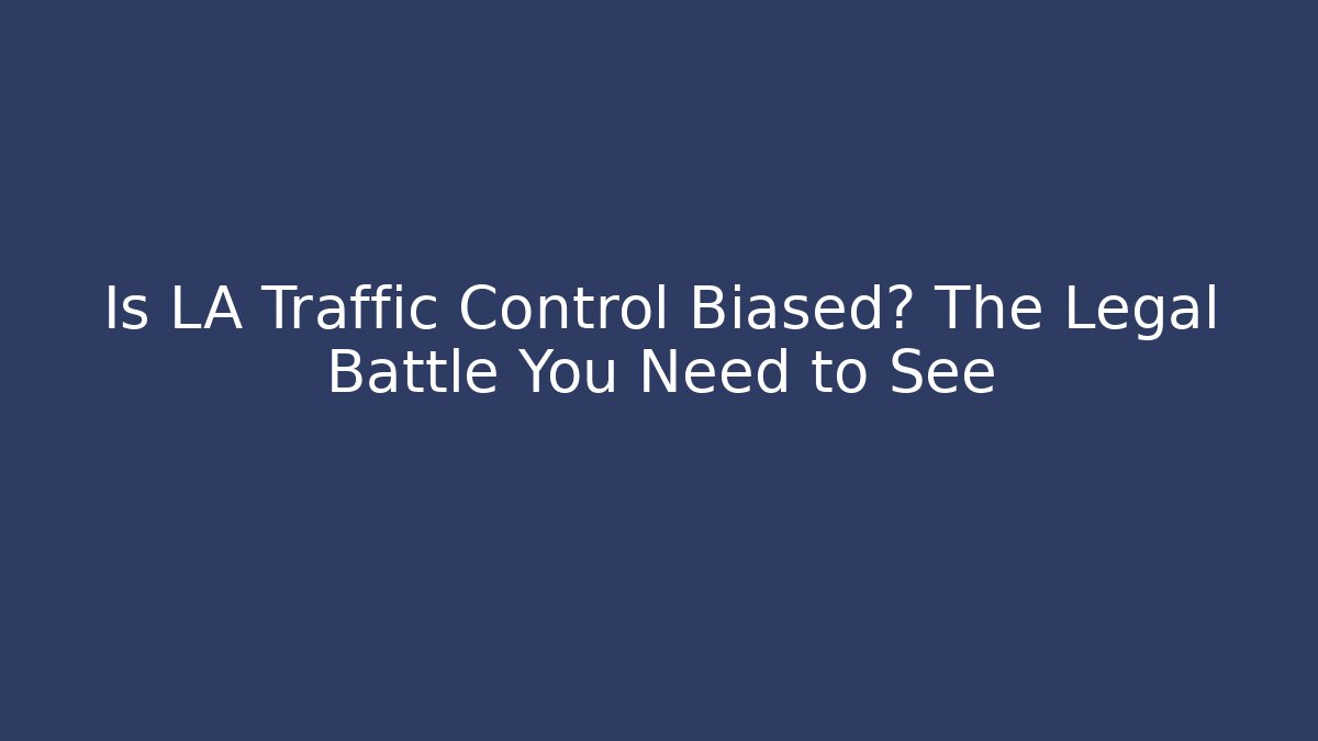 Is LA Traffic Control Biased? The Legal Battle You Need to See