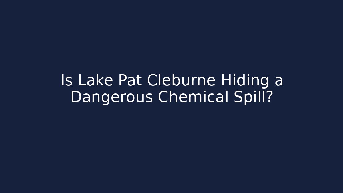 Is Lake Pat Cleburne Hiding a Dangerous Chemical Spill?