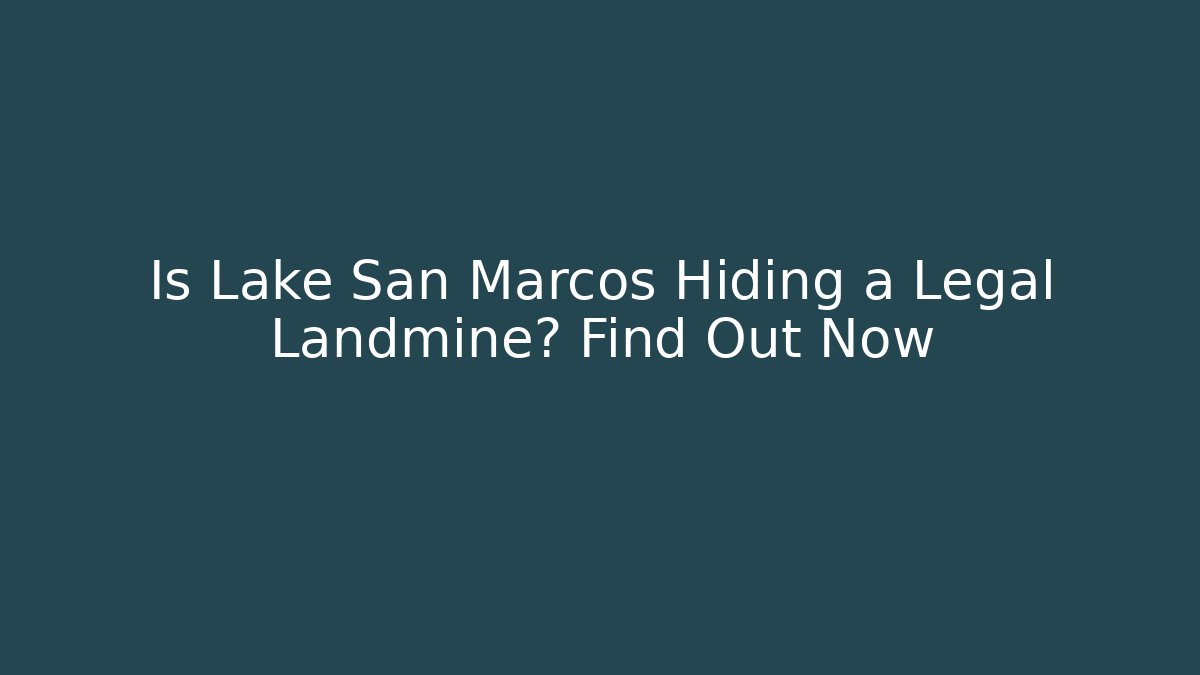 Is Lake San Marcos Hiding a Legal Landmine? Find Out Now