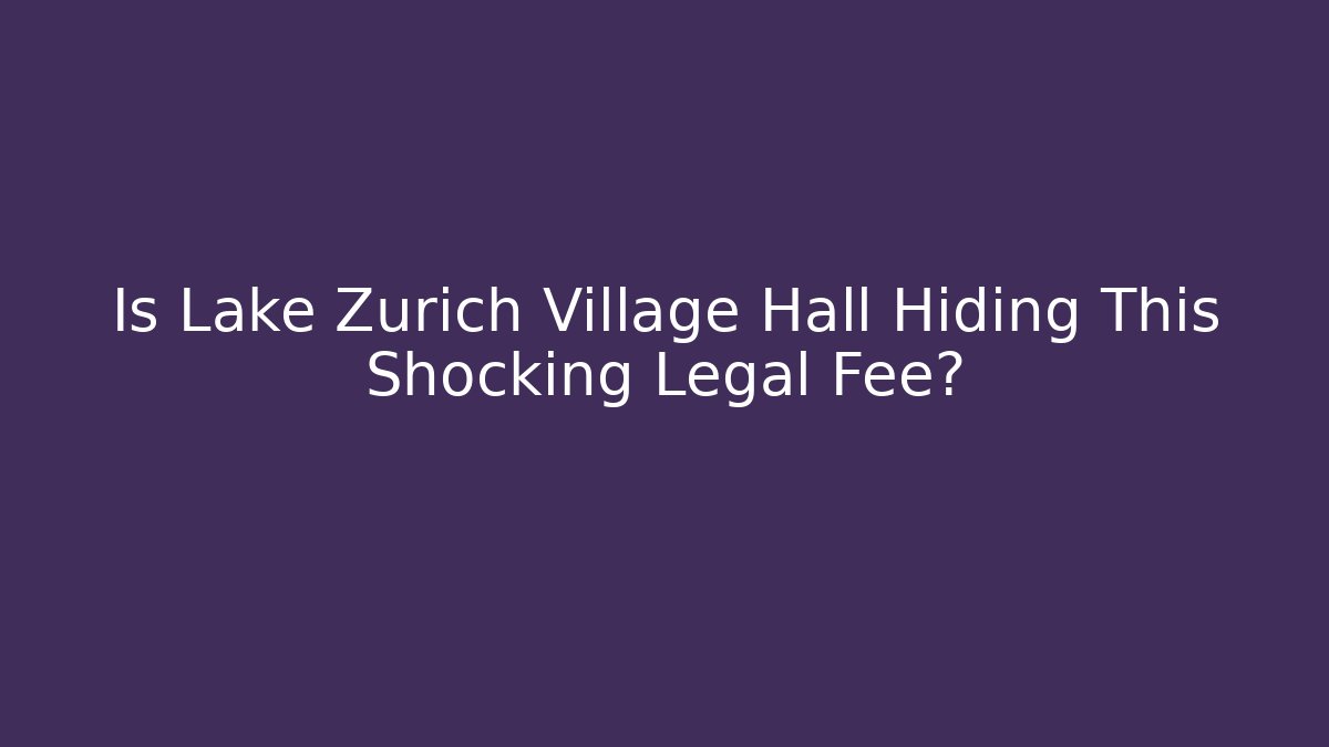 Is Lake Zurich Village Hall Hiding This Shocking Legal Fee?