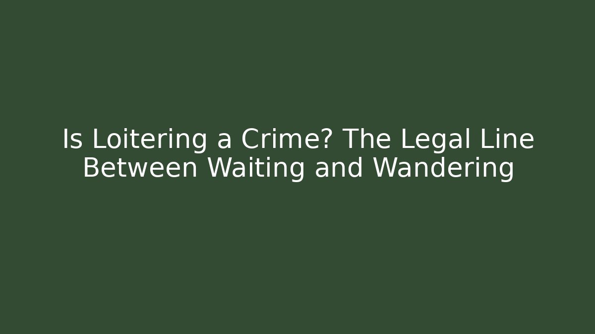 Is Loitering a Crime? The Legal Line Between Waiting and Wandering