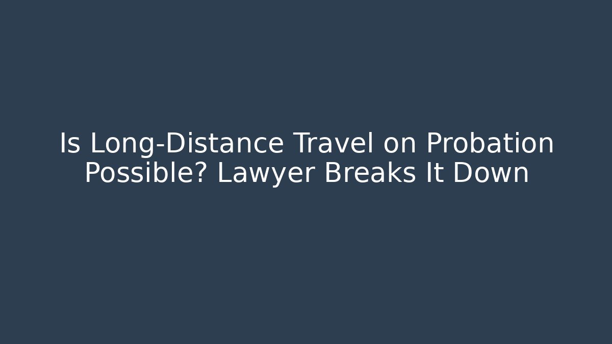 Is Long-Distance Travel on Probation Possible? Lawyer Breaks It Down