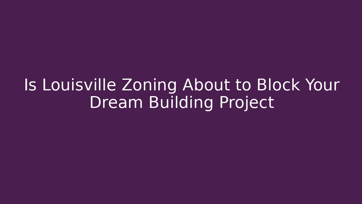 Is Louisville Zoning About to Block Your Dream Building Project