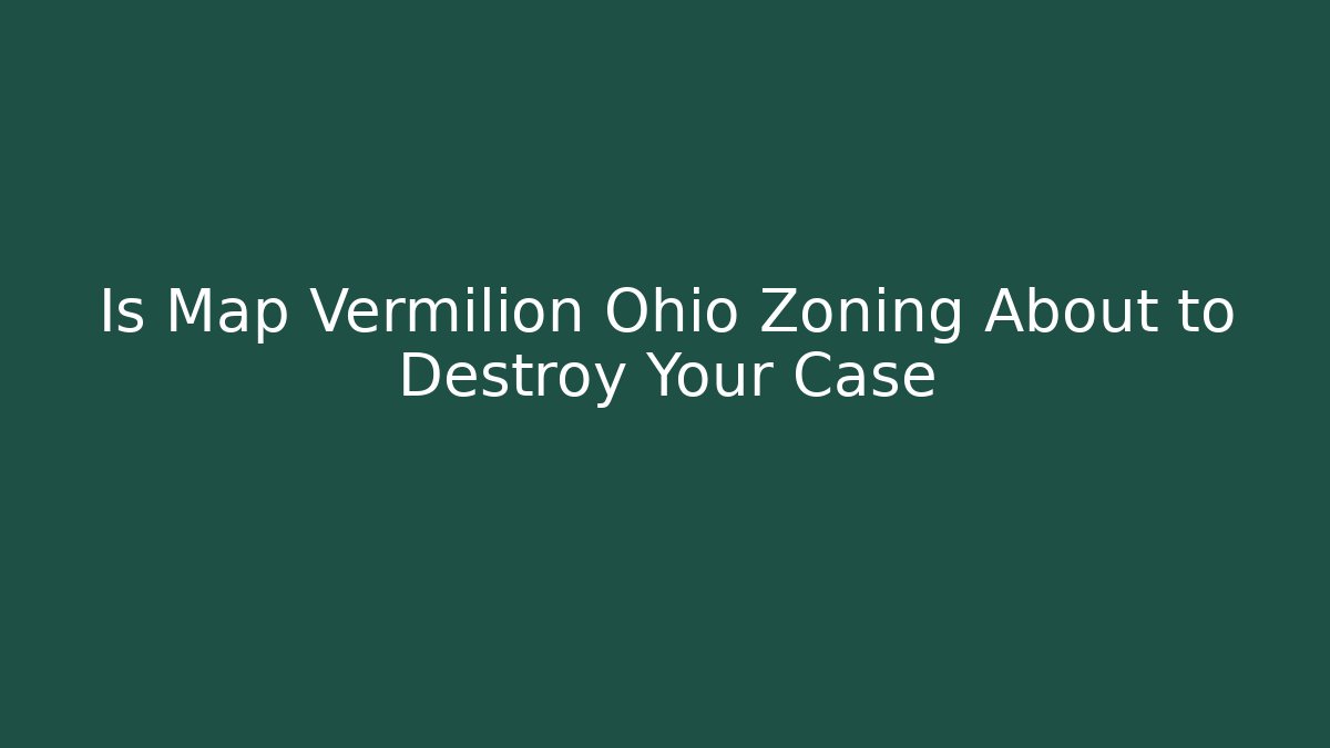 Is Map Vermilion Ohio Zoning About to Destroy Your Case