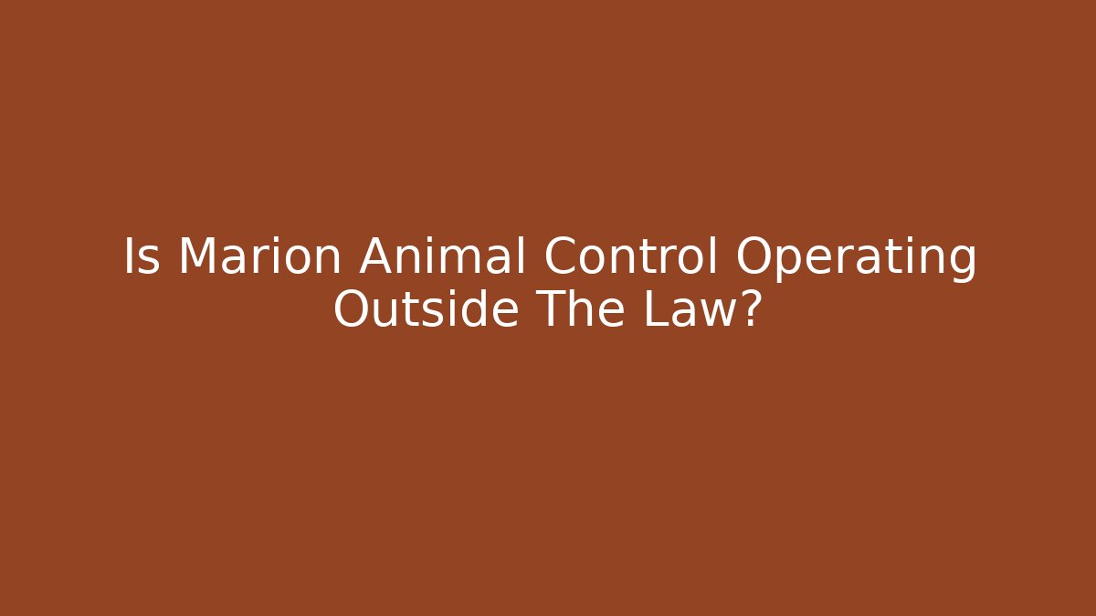 Is Marion Animal Control Operating Outside The Law? - Magmic