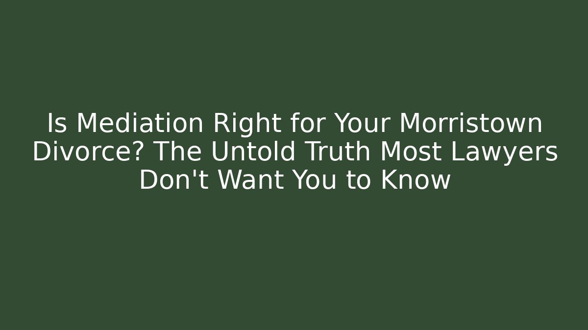 Is Mediation Right for Your Morristown Divorce? The Untold Truth Most Lawyers Don’t Want You to Know