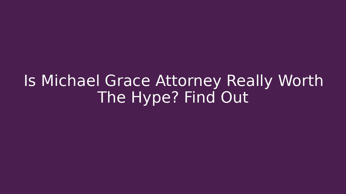 Is Michael Grace Attorney Really Worth The Hype? Find Out