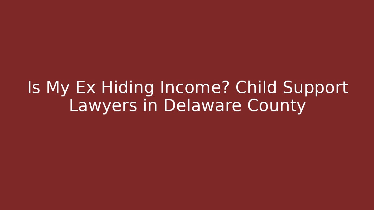 Is My Ex Hiding Income? Child Support Lawyers in Delaware County