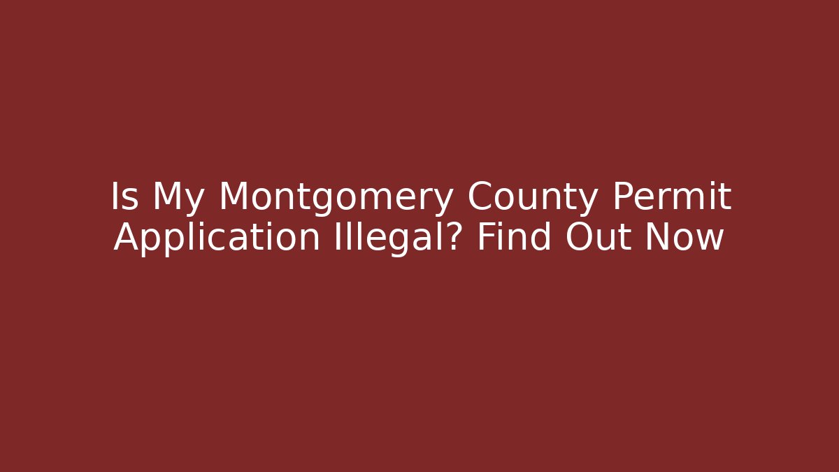 Is My Montgomery County Permit Application Illegal? Find Out Now - Magmic