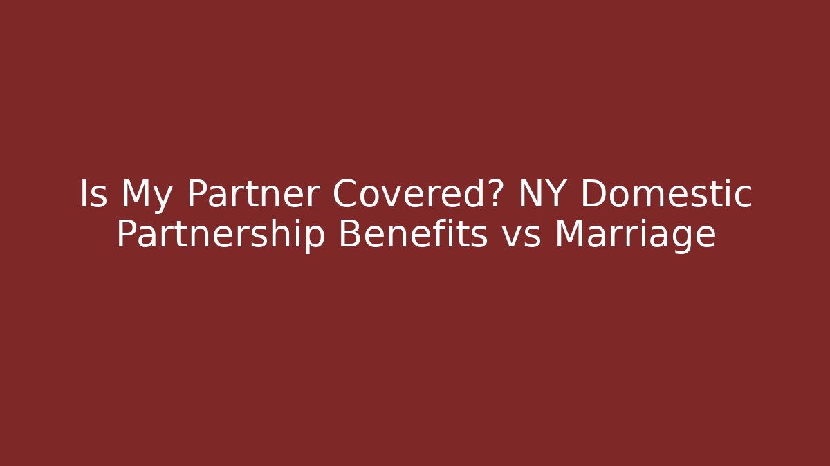 Is My Partner Covered? NY Domestic Partnership Benefits vs Marriage