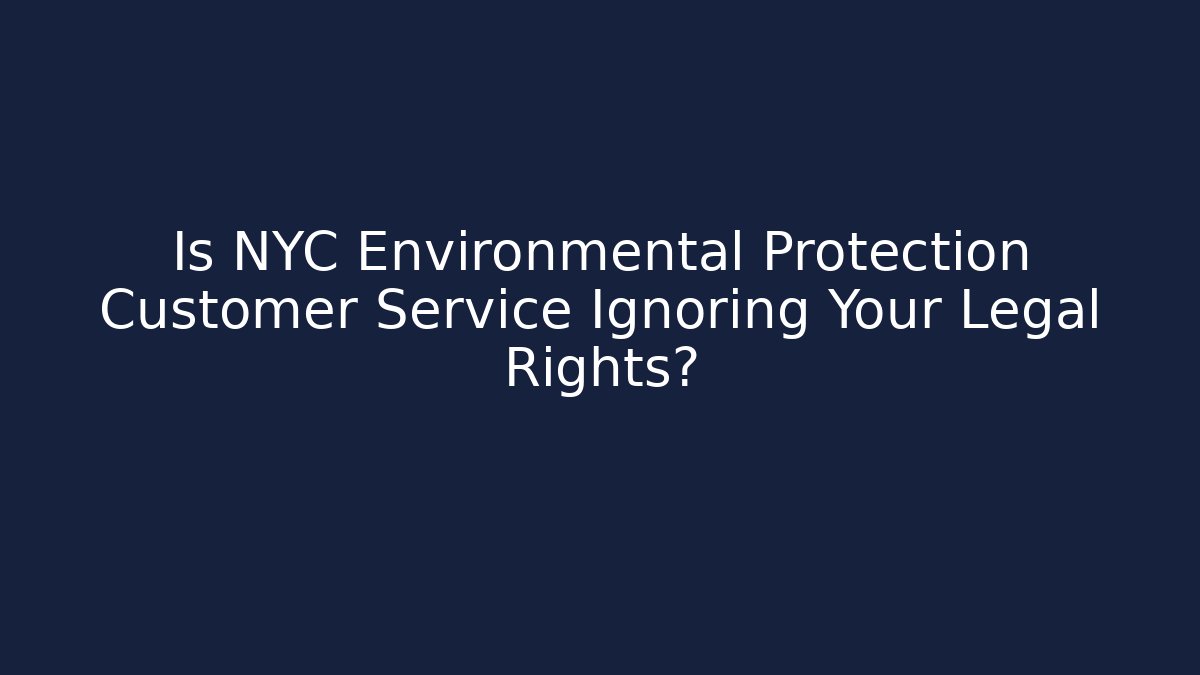 Is NYC Environmental Protection Customer Service Ignoring Your Legal Rights?